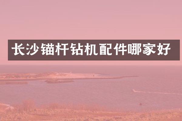 長沙錨桿鉆機(jī)配件哪家好