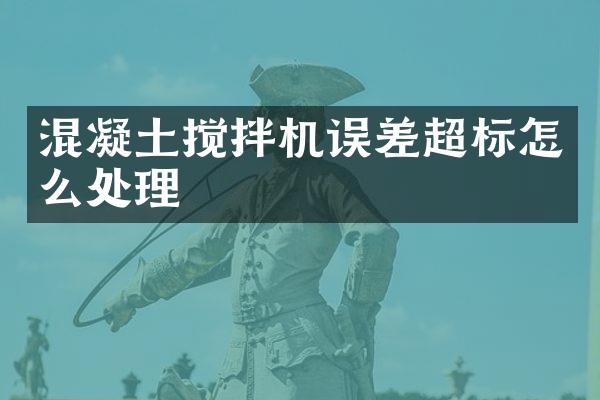 混凝土攪拌機誤差超標(biāo)怎么處理