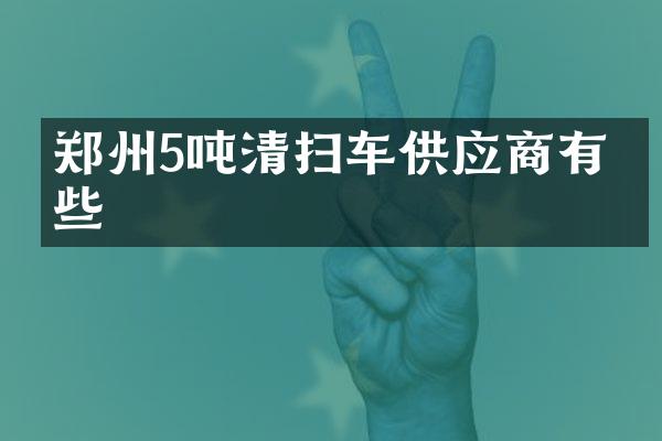 鄭州5噸清掃車供應商有哪些