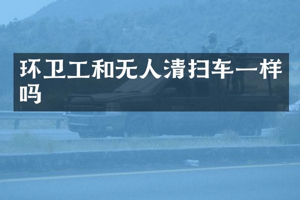 環(huán)衛(wèi)工和無人清掃車一樣嗎