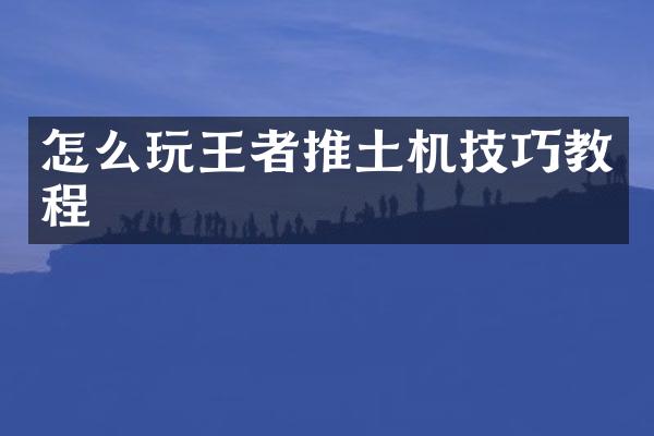 怎么玩王者推土機技巧教程