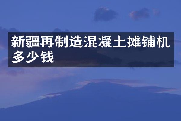 新疆再制造混凝土攤鋪機多少錢