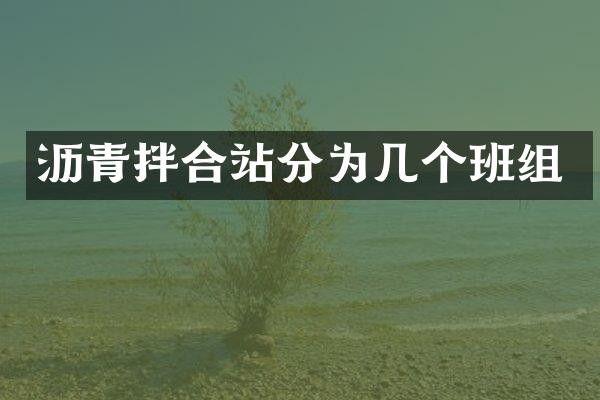 瀝青拌合站分為幾個(gè)班組