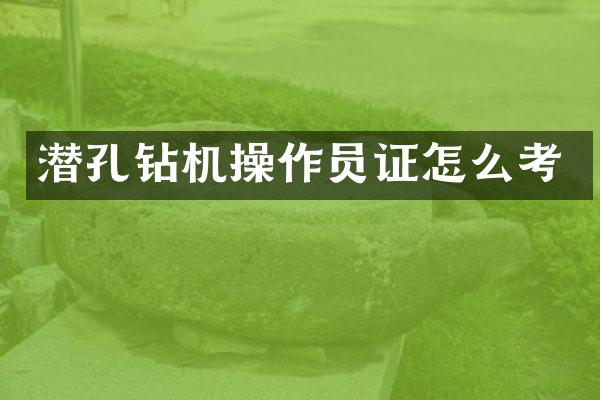 潛孔鉆機(jī)操作員證怎么考