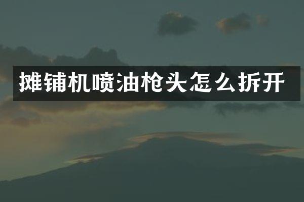 攤鋪機噴油頭怎么拆開