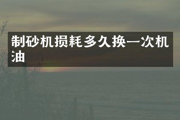 制砂機損耗多久換一次機油