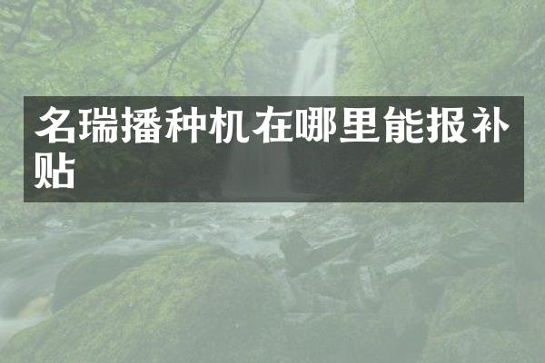 名瑞播種機在哪里能報補貼