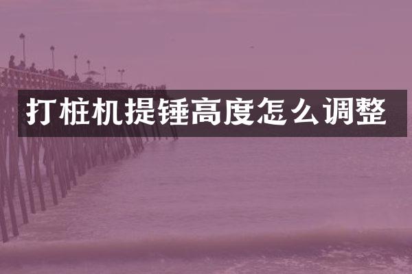 打樁機(jī)提錘高度怎么調(diào)整