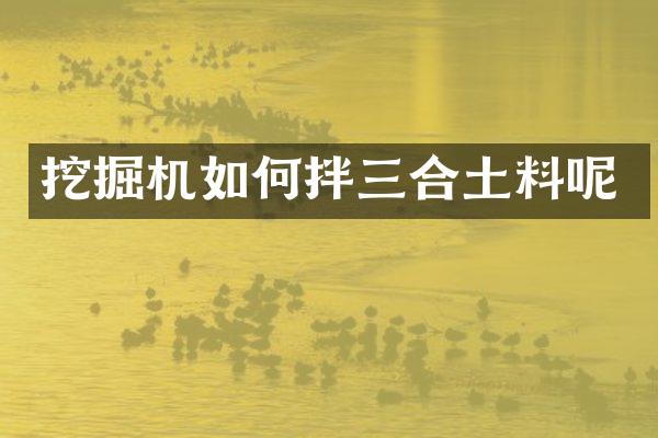 挖掘機(jī)如何拌三合土料呢