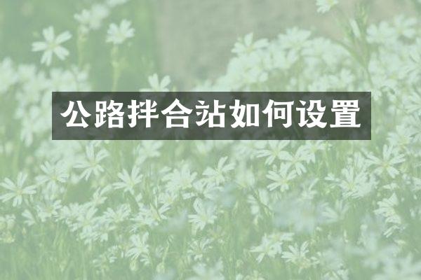 公路拌合站如何設(shè)置