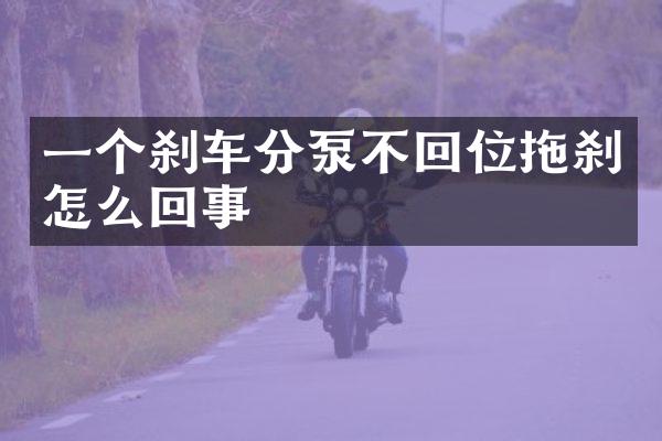 一個剎車分泵不回位拖剎怎么回事