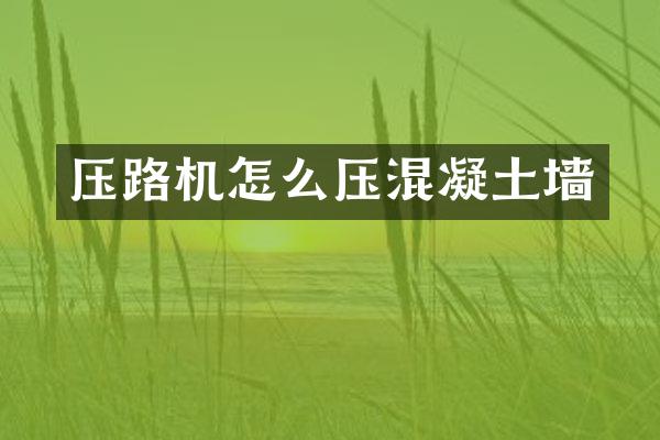 壓路機(jī)怎么壓混凝土墻