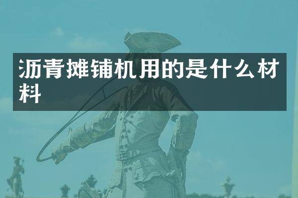 瀝青攤鋪機用的是什么材料