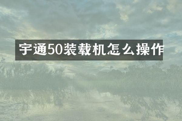 宇通50裝載機(jī)怎么操作