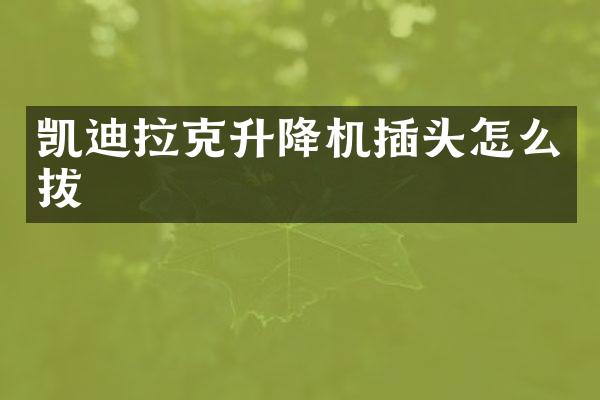 凱迪拉克升降機(jī)插頭怎么拔