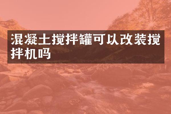 混凝土攪拌罐可以改裝攪拌機嗎