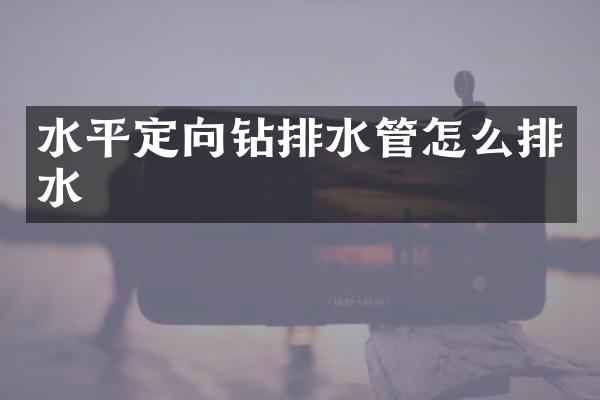 水平定向鉆排水管怎么排水