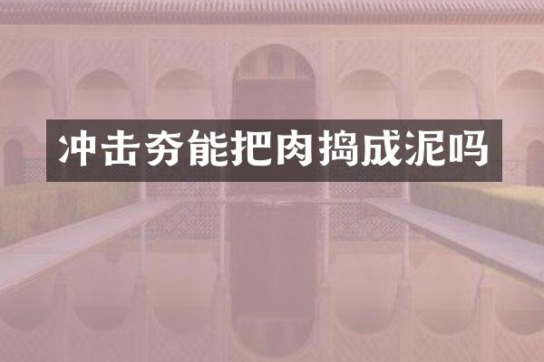 沖擊夯能把肉搗成泥嗎