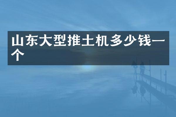 山東大型推土機(jī)多少錢一個(gè)