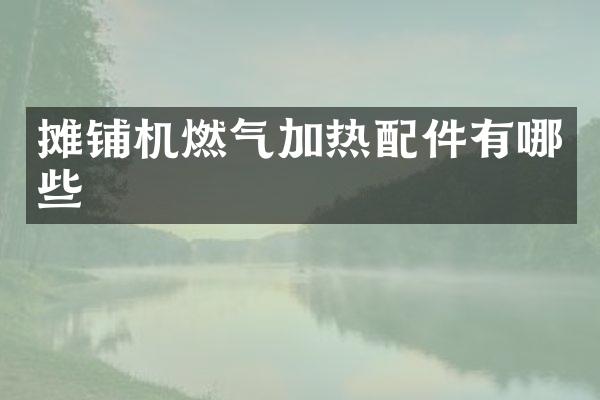 攤鋪機燃氣加熱配件有哪些