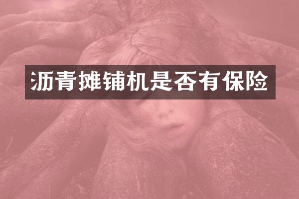 瀝青攤鋪機是否有保險