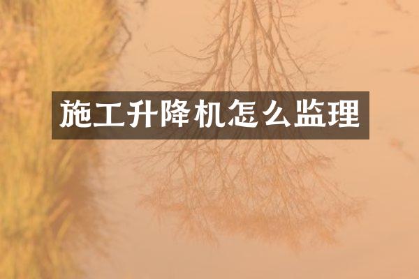 施工升降機怎么監(jiān)理