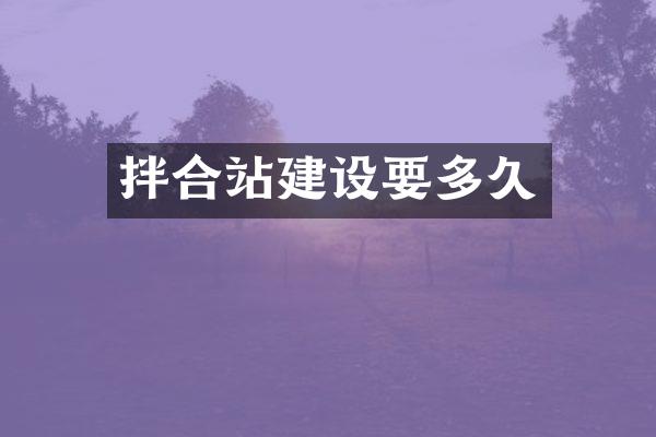 拌合站建設(shè)要多久