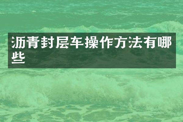 瀝青封層車操作方法有哪些