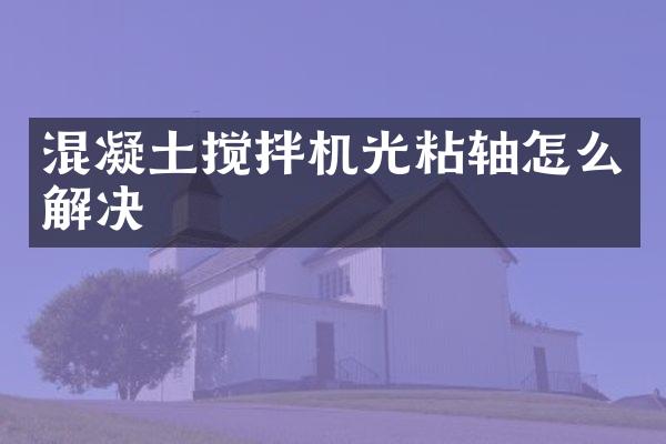 混凝土攪拌機光粘軸怎么解決