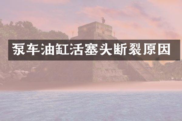 泵車油缸活塞頭斷裂原因