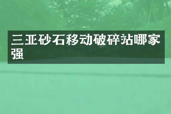 三亞砂石移動破碎站哪家強