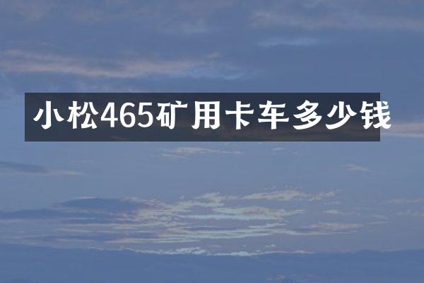 小松465礦用卡車多少錢