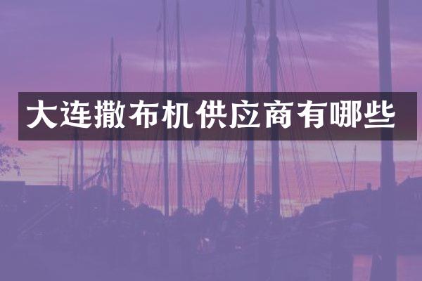 大連撒布機供應(yīng)商有哪些