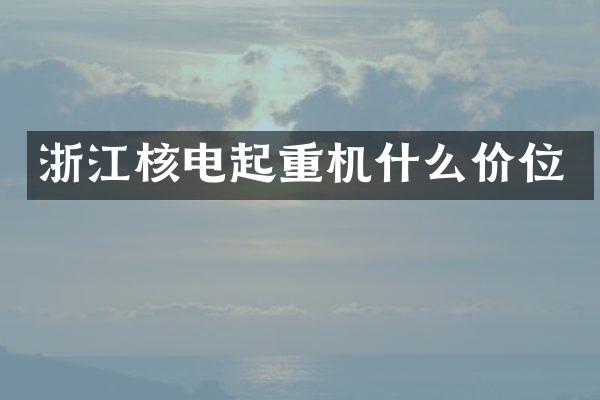 浙江核電起重機什么價位