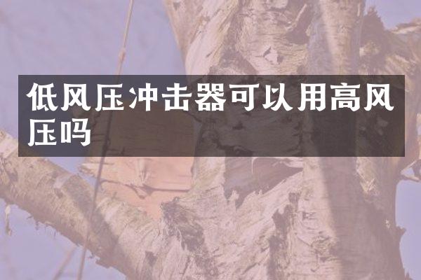 低風(fēng)壓沖擊器可以用高風(fēng)壓嗎