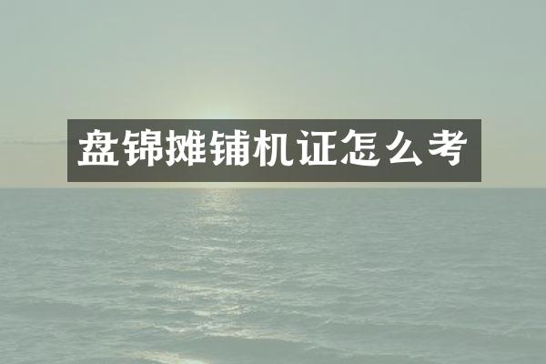 盤錦攤鋪機證怎么考