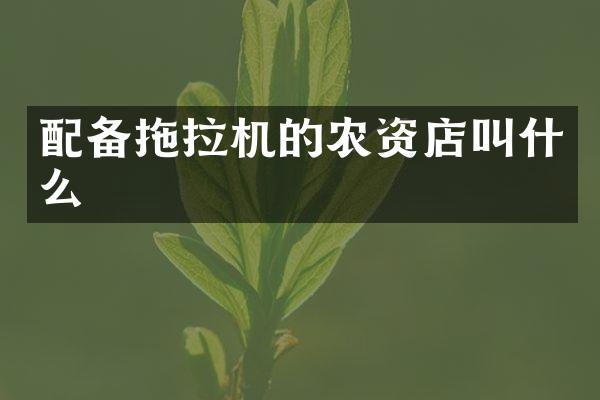 配備拖拉機(jī)的農(nóng)資店叫什么