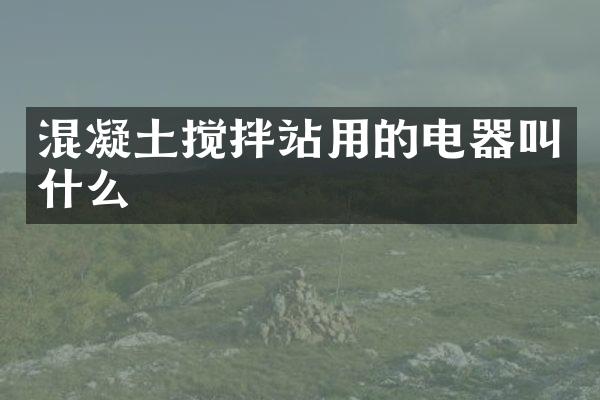 混凝土攪拌站用的電器叫什么