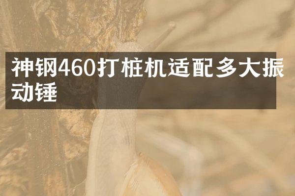 神鋼460打樁機(jī)適配多大振動錘