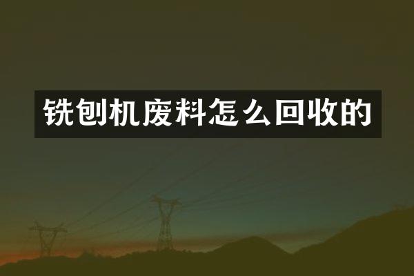 銑刨機廢料怎么回收的