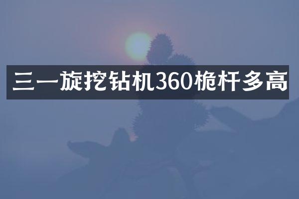 三一旋挖鉆機(jī)360桅桿多高