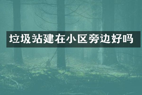 垃圾站建在小區(qū)旁邊好嗎