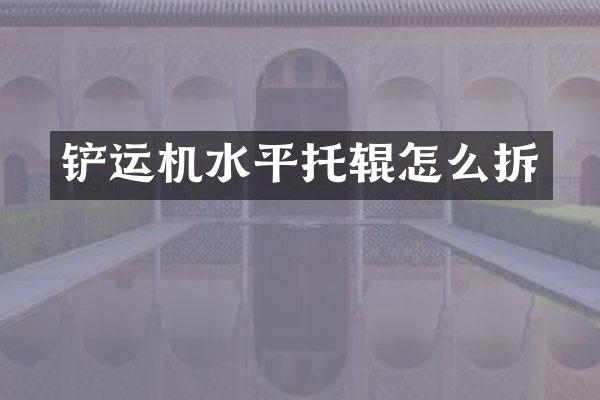 鏟運(yùn)機(jī)水平托輥怎么拆