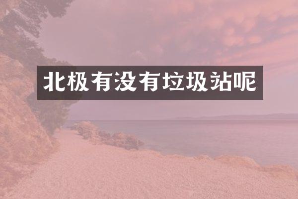 北極有沒(méi)有垃圾站呢