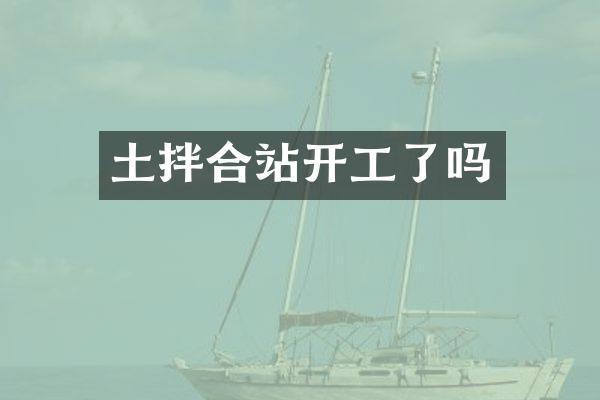 土拌合站開工了嗎