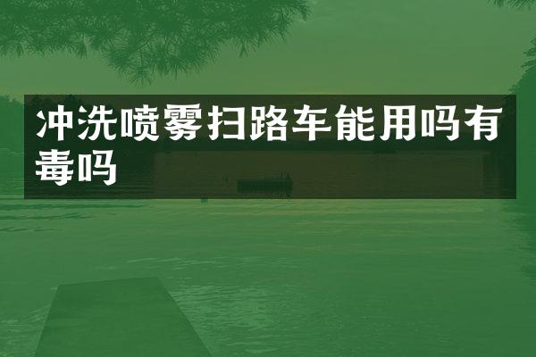 沖洗噴霧掃路車能用嗎有毒嗎