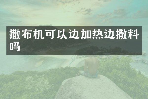 撒布機可以邊加熱邊撒料嗎