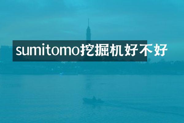 sumitomo挖掘機(jī)好不好