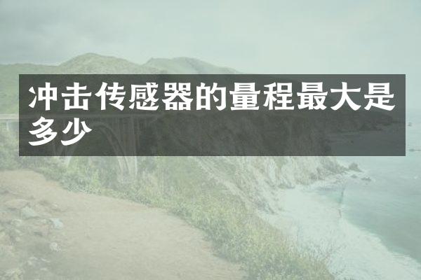 沖擊傳感器的量程最大是多少