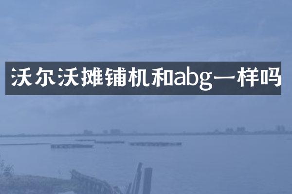 沃爾沃攤鋪機和abg一樣嗎